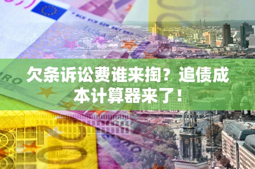 北京欠条诉讼费谁来掏？追债成本计算器来了！
