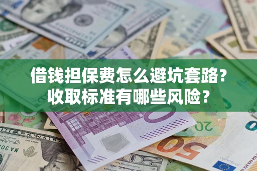 北京借钱担保费怎么避坑套路?收取标准有哪些风险? 北京借钱担保费怎么避坑套路?收取标准有哪些风险?