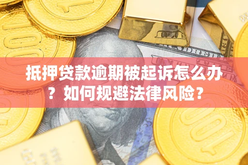 北京抵押贷款逾期被起诉怎么办？如何规避法律风险？
