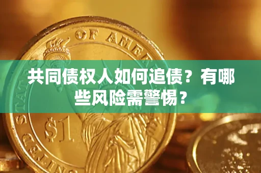 北京共同债权人如何追债？有哪些风险需警惕？