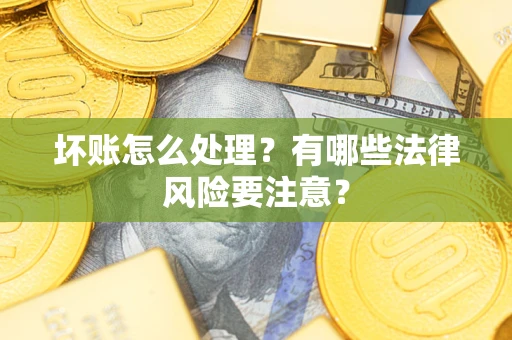 北京坏账怎么处理？有哪些法律风险要注意？