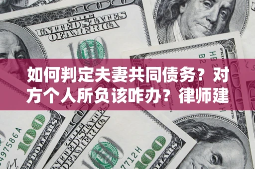 北京如何判定夫妻共同债务？对方个人所负该咋办？律师建议