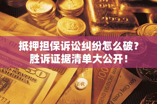 北京抵押担保诉讼纠纷怎么破？胜诉证据清单大公开！