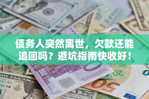 北京债务人突然离世，欠款还能追回吗？避坑指南快收好！