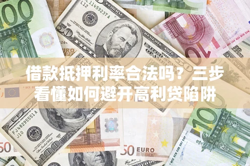 北京借款抵押利率合法吗？三步看懂如何避开高利贷陷阱