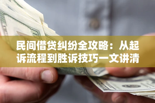 北京民间借贷纠纷全攻略：从起诉流程到胜诉技巧一文讲清