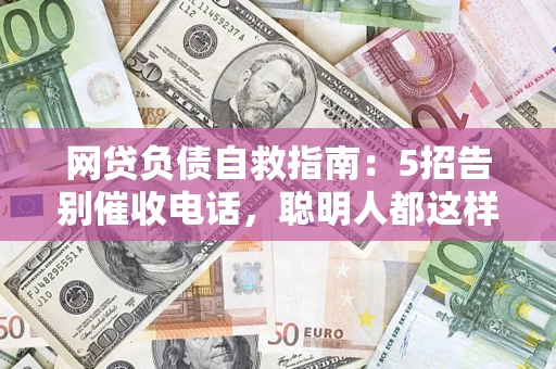北京网贷负债自救指南：5招告别催收电话，聪明人都这样做