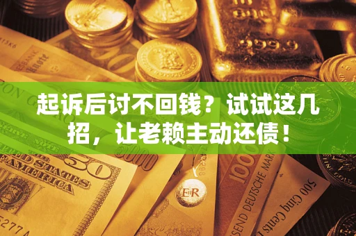 北京起诉后讨不回钱？试试这几招，让老赖主动还债！