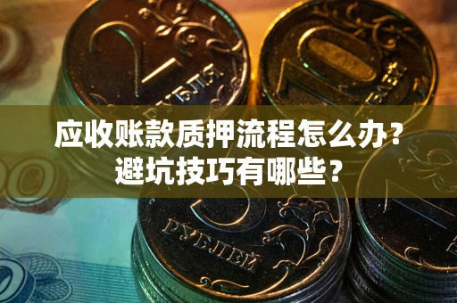 北京应收账款质押流程怎么办？避坑技巧有哪些？
