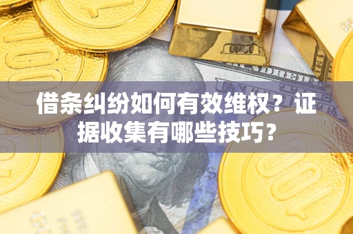 北京借条纠纷如何有效维权？证据收集有哪些技巧？