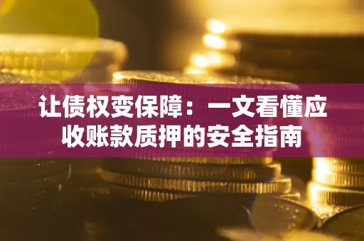 北京让债权变保障：一文看懂应收账款质押的安全指南