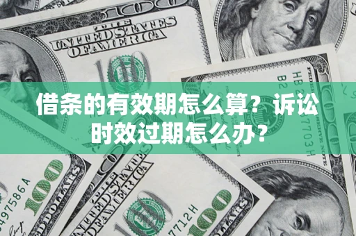北京借条的有效期怎么算？诉讼时效过期怎么办？