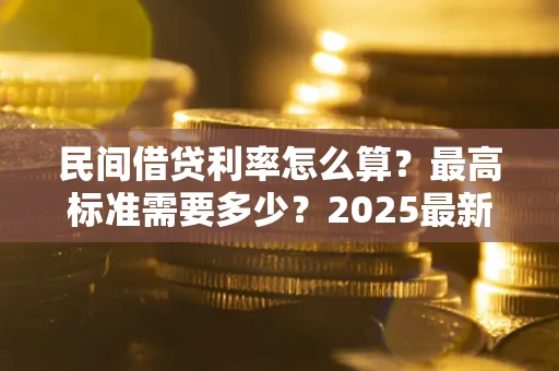 北京民间借贷利率怎么算？最高标准需要多少？2025最新避坑指南