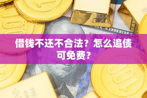北京借钱不还不合法？怎么追债可免费？