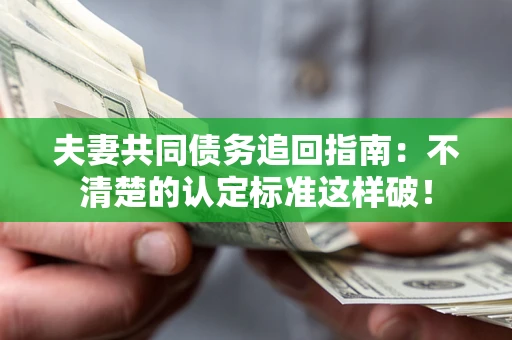 北京夫妻共同债务追回指南：不清楚的认定标准这样破！