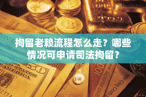 北京拘留老赖流程怎么走?哪些情况可申请司法拘留? 北京拘留老赖流程怎么走?哪些情况可申请司法拘留?