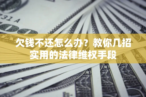 北京欠钱不还怎么办？教你几招实用的法律维权手段