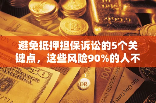 北京避免抵押担保诉讼的5个关键点，这些风险90%的人不知道！