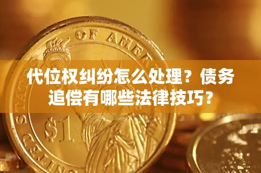 北京代位权纠纷怎么处理？债务追偿有哪些法律技巧？