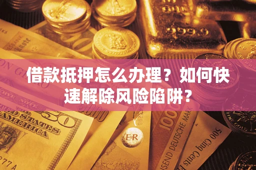 北京借款抵押怎么办理？如何快速解除风险陷阱？