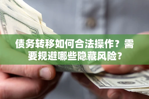 北京债务转移如何合法操作？需要规避哪些隐藏风险？