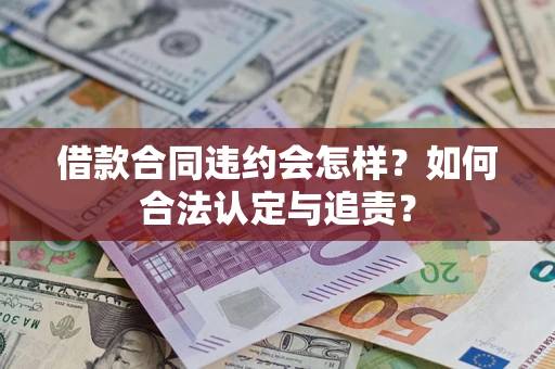 北京借款合同违约会怎样？如何合法认定与追责？