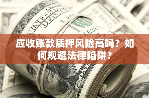 北京应收账款质押风险高吗？如何规避法律陷阱？