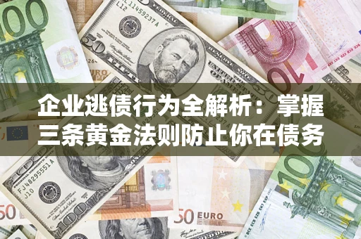 北京企业逃债行为全解析：掌握三条黄金法则防止你在债务乱局中“踩雷”