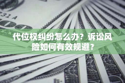 北京代位权纠纷怎么办？诉讼风险如何有效规避？