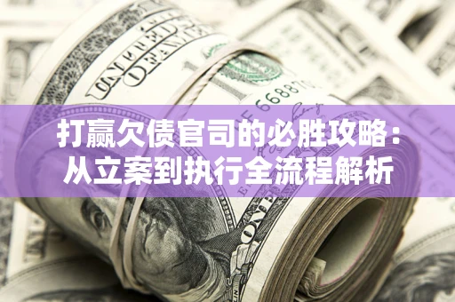 北京打赢欠债官司的必胜攻略：从立案到执行全流程解析