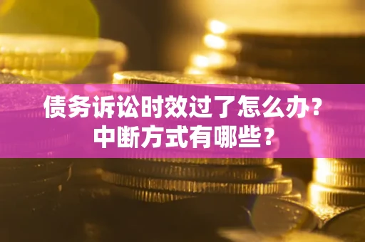 北京债务诉讼时效过了怎么办？中断方式有哪些？