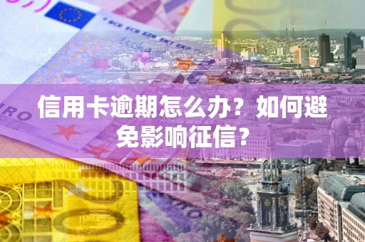 北京信用卡逾期怎么办？如何避免影响征信？