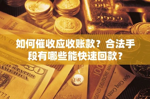 北京如何催收应收账款？合法手段有哪些能快速回款？