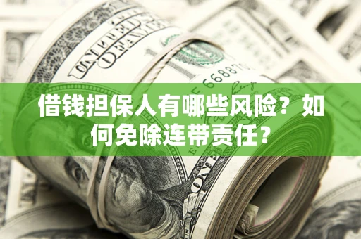 北京借钱担保人有哪些风险？如何免除连带责任？