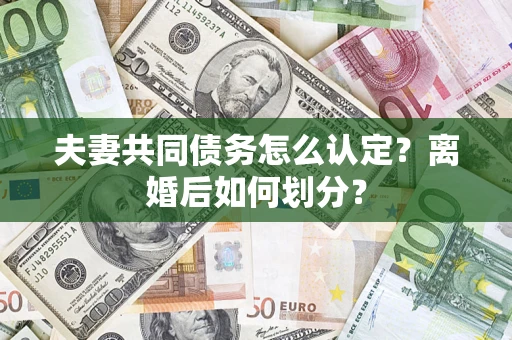 北京夫妻共同债务怎么认定？离婚后如何划分？