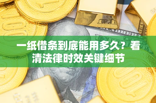 北京一纸借条到底能用多久？看清法律时效关键细节