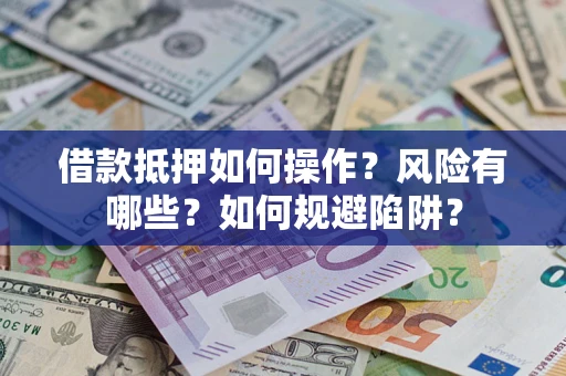 北京借款抵押如何操作?风险有哪些?如何规避陷阱? 北京借款抵押如何操作?风险有哪些?如何规避陷阱?