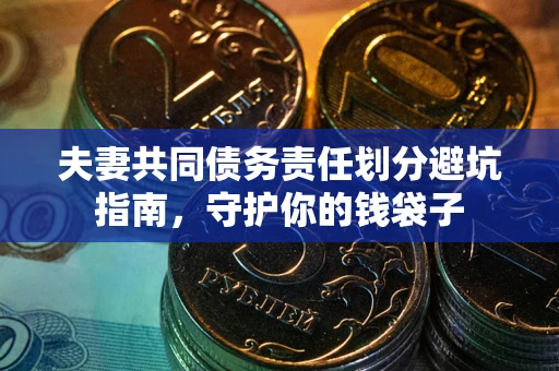 北京夫妻共同债务责任划分避坑指南，守护你的钱袋子