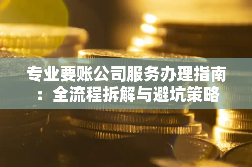 北京专业要账公司服务办理指南：全流程拆解与避坑策略