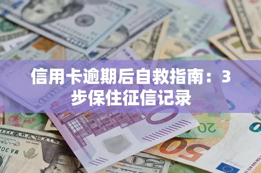北京信用卡逾期后自救指南：3步保住征信记录