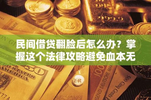 北京民间借贷翻脸后怎么办？掌握这个法律攻略避免血本无归