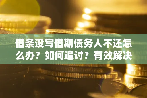 北京借条没写借期债务人不还怎么办？如何追讨？有效解决方案！