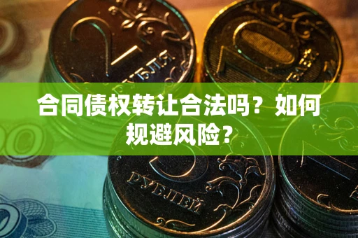 北京合同债权转让合法吗?如何规避风险? 北京合同债权转让合法吗?如何规避风险?