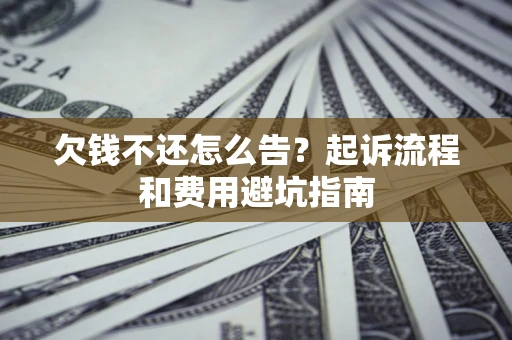 北京欠钱不还怎么告?起诉流程和费用避坑指南 北京欠钱不还怎么告?起诉流程和费用避坑指南