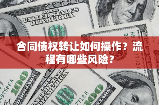 北京合同债权转让如何操作？流程有哪些风险？