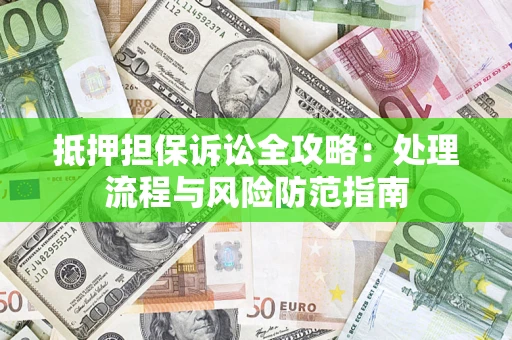 北京抵押担保诉讼全攻略：处理流程与风险防范指南