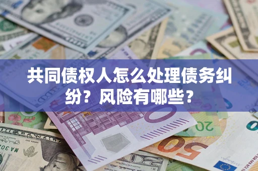 北京共同债权人怎么处理债务纠纷？风险有哪些？