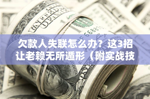北京欠款人失联怎么办？这3招让老赖无所遁形（附实战技巧）