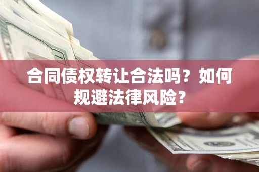 北京合同债权转让合法吗？如何规避法律风险？