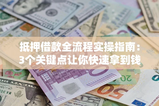 北京抵押借款全流程实操指南：3个关键点让你快速拿到钱